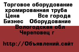 Торговое оборудование хромированная труба › Цена ­ 150 - Все города Бизнес » Оборудование   . Вологодская обл.,Череповец г.